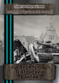 Александр Щербаков-Ижевский - Василёк Тевтонский Бантик. Серия «Бессмертный полк»