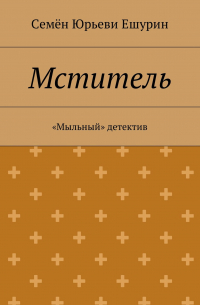 Семён Юрьевич Ешурин - Мститель. «Мыльный» детектив