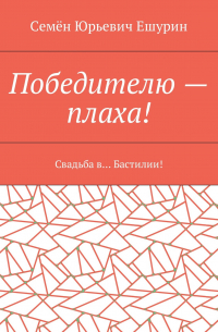 Семён Юрьевич Ешурин - Победителю – плаха! Свадьба в… Бастилии!