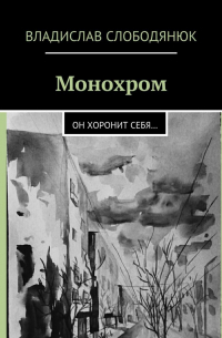 Владислав Слободянюк - Монохром. Он хоронит себя…