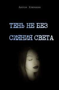 Антон Ключкин - Тень не без сияния света