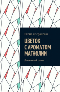 Цветок с ароматом магнолии. Детективный роман