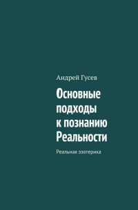 Андрей Гусев - Основные подходы к познанию Реальности. Реальная эзотерика