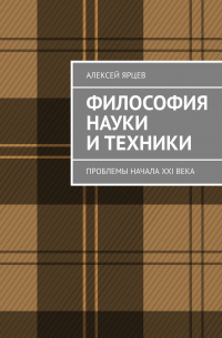 Алексей Ярцев - Философия науки и техники. Проблемы начала XXI века