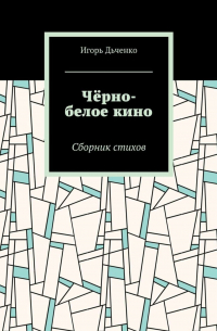 игорь дьченко - Чёрно-белое кино. Сборник стихов