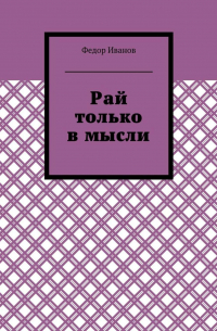 Федор Иванов - Рай только в мысли