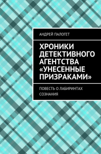 Хроники детективного агентства «Унесенные призраками». Повесть о лабиринтах сознания