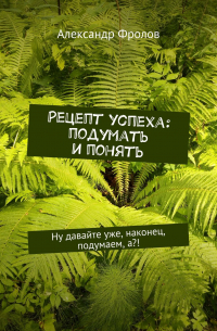 Рецепт успеха: подумать и понять. Ну давайте уже, наконец, подумаем, а?!