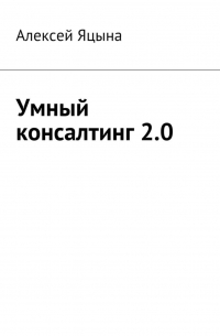 Алексей Яцына - Умный консалтинг 2.0