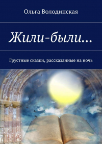 Ольга Володинская - Жили-были… Грустные сказки, рассказанные на ночь