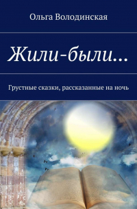 Ольга Володинская - Жили-были… Грустные сказки, рассказанные на ночь