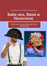  - Баба-яга, Ваня и Наполеон. Веселые сказки для детей и взрослых