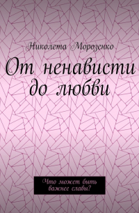 Николета Морозенко - От ненависти до любви. Что может быть важнее славы?