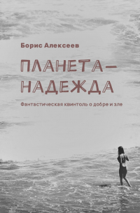 Борис Алексеев - Планета-надежда. Фантастическая квинтоль о добре и зле