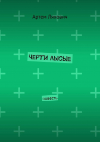 Артем Ляхович - Черти лысые. Повесть
