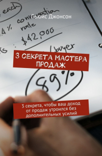 Льюис Джонсон - 3 секрета мастера продаж. 3 секрета, чтобы ваш доход от продаж утроился без дополнительных усилий