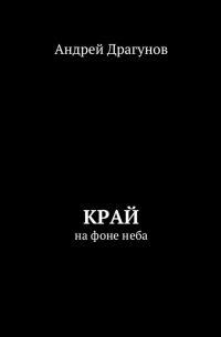 Андрей Драгунов - Край. На фоне неба