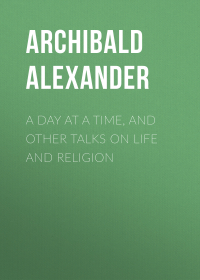 Alexander Archibald - A Day at a Time, and Other Talks on Life and Religion