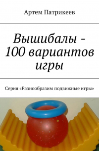 Артем Патрикеев - Вышибалы – 100 вариантов игры. Серия «Разнообразим подвижные игры»