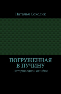 Наталья Соколик - Погруженная в пучину. История одной ошибки