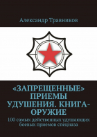 Александр Травников - «Запрещенные» приемы удушения. Книга-оружие. 100 самых действенных удушающих боевых приемов спецназа