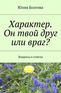 Юлия Болгова - Характер. Он твой друг или враг? Вопросы и ответы