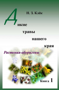 Н. З. Клёк - Дикие травы нашего края. Книга 1. Растения-аборигены