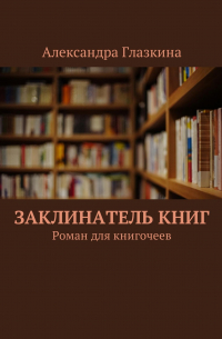 Заклинатель книг. Роман для книгочеев