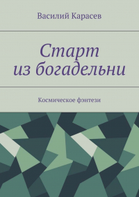 Василий Карасёв - Старт из богадельни. Космическое фэнтези