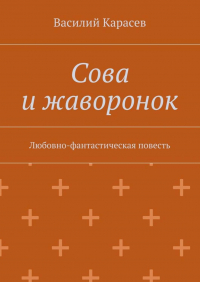 Василий Карасёв - Сова и жаворонок. Любовно-фантастическая повесть