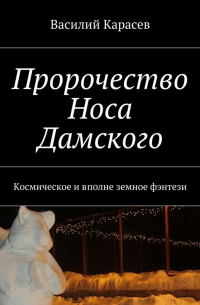 Василий Карасев - Пророчество Носа Дамского. Космическое и вполне земное фэнтези