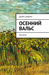 Денис Бобкин - Осенний вальс. Рассказ