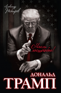 Александр Немиров - Дональд Трамп. Мысли масштабно