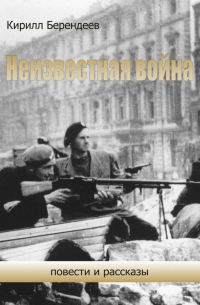 Кирилл Берендеев - Неизвестная война. Повести и рассказы