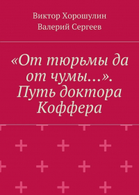  - «От тюрьмы да от чумы…». Путь доктора Коффера