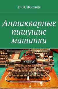 Валерий Жиглов - Антикварные пишущие машинки