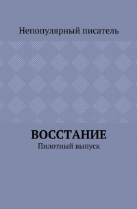 Непопулярный писатель - Восстание. Пилотный выпуск