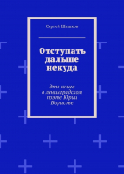 Сергей Иванович Шишков - Отступать дальше некуда. Это книга о ленинградском поэте Юрии Борисове