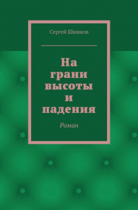 Сергей Шишков - На грани высоты и падения. Роман