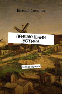 Евгений Степанов - Приключения Устина. Сказка-притча
