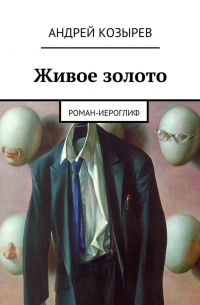 Андрей Козырев - Живое золото. Роман-иероглиф