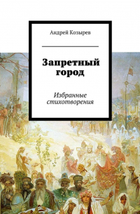 Андрей Козырев - Запретный город. Избранные стихотворения