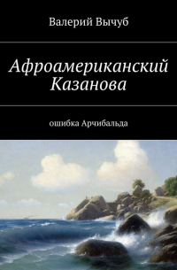 Валерий Семенович Вычуб - Афроамериканский Казанова. Ошибка Арчибальда