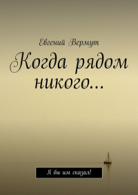 Евгений Вермут - Когда рядом никого… Я бы им сказал!