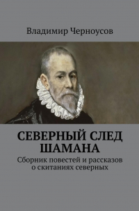 Северный след Шамана. Сборник повестей и рассказов о скитаниях северных