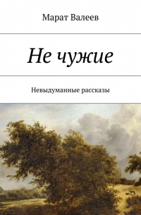 Марат Валеев - Не чужие. Невыдуманные рассказы