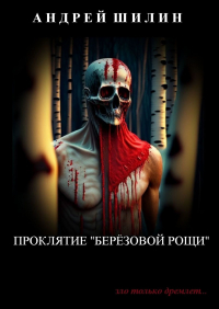 Андрей Шилин - Проклятие «Берёзовой рощи». (мистическая реалити-автобиография)