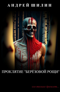 Андрей Шилин - Проклятие «Берёзовой рощи». (мистическая реалити-автобиография)