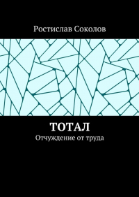 Ростислав Соколов - Тотал. Отчуждение от труда