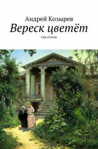 Андрей Козырев - Вереск цветёт. Сад стихов
